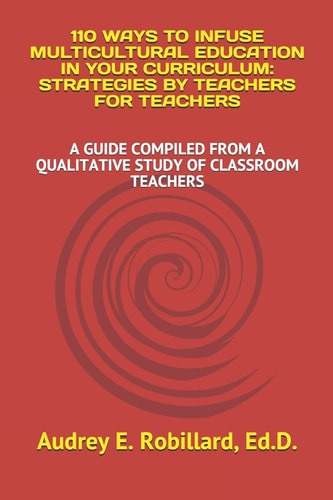 110 Ways to Infuse Multicultural Education in Your Curriculum: Strategies by Teachers for Teachers A Guide Compiled from a Qualitative Study of Classroom Teachers