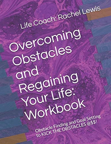 Overcoming Obstacles and Regaining Your Life: Workbook Obstacle Finding and Goal Setting to KICK the OBSTACLES @$$!