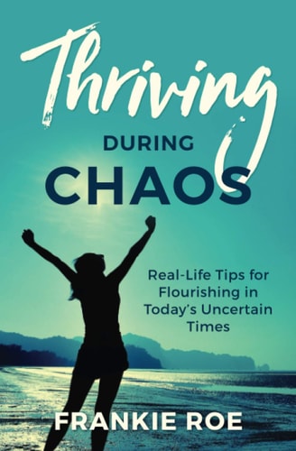 Thriving During Chaos Real-Life Tips for Flourishing in Today's Uncertain Times