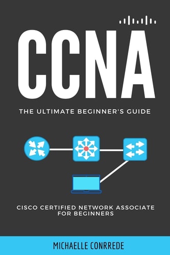 CCNA The Ultimate Beginner's Guide: Cisco Certified Network Associate for Beginners
