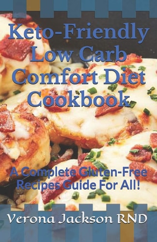 Keto-Friendly Low Carb Comfort Diet Cookbook A Complete Gluten-Free Recipes Guide For All!