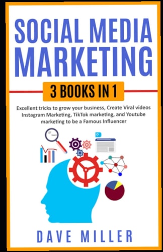 Social Media Marketing,3 Books in One Excellent Tricks to Grow Your Business, Instagram Marketing to Become a Famous Influencer, Tiktok and You Tube to Make Viral Videos