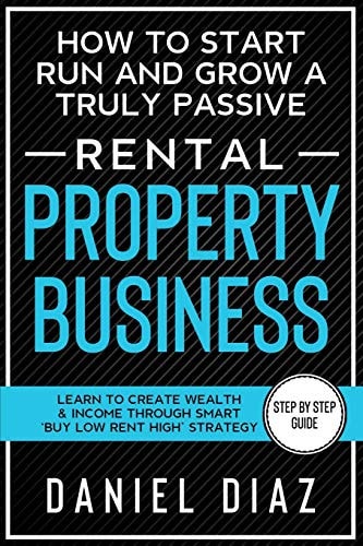 How to Start Run and Grow a Truly Passive Rental Property Business Learn to Create Wealth & Income Through Smart 'Buy Low Rent High' Strategy