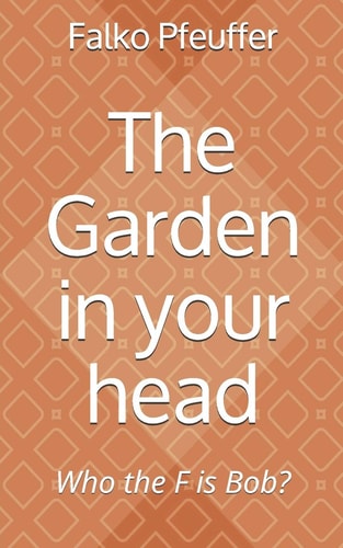 The Garden in Your Head Who the F is Bob?