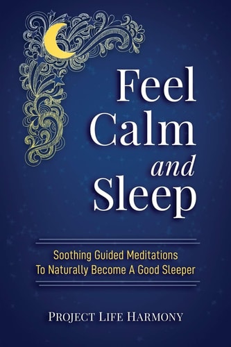 Feel Calm And Sleep Soothing Guided Meditations and Mindful Ways To Help You Sleep Deeply and Wake Up Well