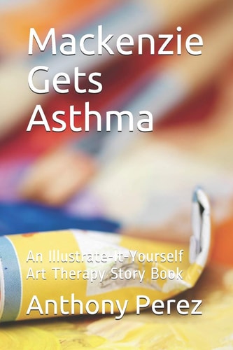 Mackenzie Gets Asthma An Illustrate-It-Yourself Art Therapy Story Book