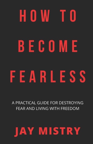 How To Become Fearless A Practical Guide For Destroying Fear And Living With Freedom
