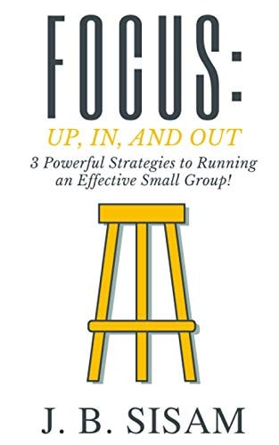 Focus: Up, In, and Out 3 Powerful Strategies to Running an Effective Small Group!