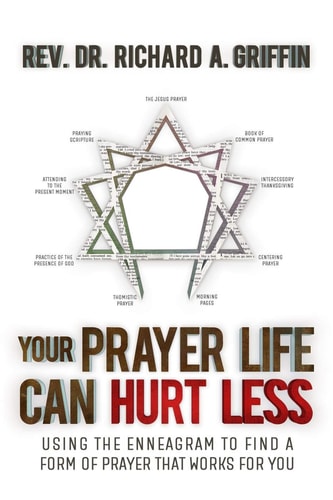 Your Prayer Life Can Hurt Less Using the Enneagram to Find a Form of Prayer that Works for You