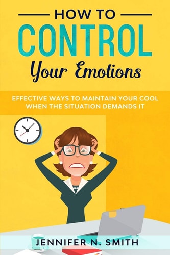 How to Control Your Emotions Effective Ways to Maintain Your Cool When The Situation Demands It