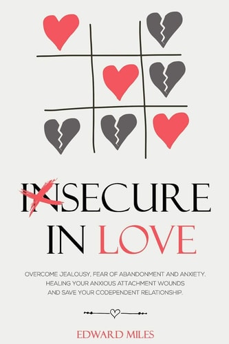 Insecure In Love Overcome Jealousy, Fear Of Abandonment and Anxiety. Healing Your Anxious Attachment Wounds And Save Your Codependent Relationship