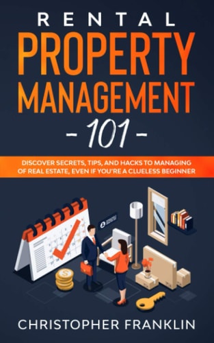 Rental Property Management 101 Discover Secrets, Tips, And Hacks to Managing Of Real Estate, Even If You're a Clueless Beginner