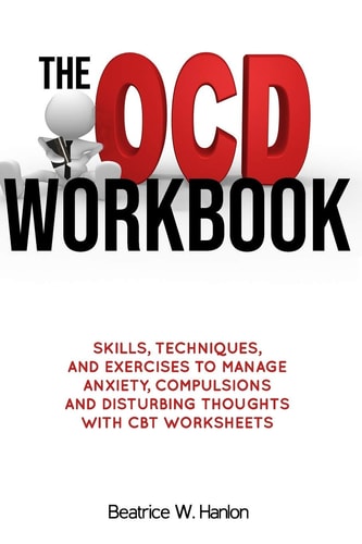 The OCD (OBSESSIVE-COMPULSIVE DISORDER) Workbook Skills, Techniques, and Exercises to Manage Anxiety, Compulsions and Disturbing Thoughts with CBT Worksheets