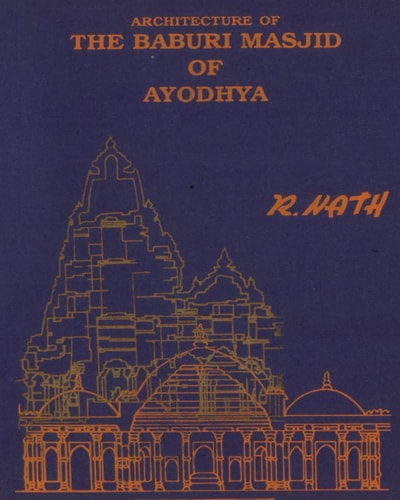 Architecture & Site of The Baburi Masjid of Ayodhya (A Historical Critique)