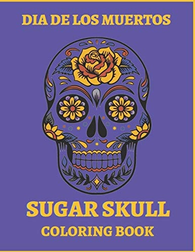 Dia De Los Muertos Sugar Skull Coloring Book. For Teens And Adults. A Day Of The Dead Easy Patterns. Stress Relieving Activity Book.