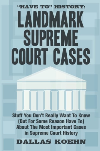 Have To History Landmark Supreme Court Cases: Stuff You Don't Really Want To Know (But For Some Reason Have To) About The Most Important Cases In Supreme Court History