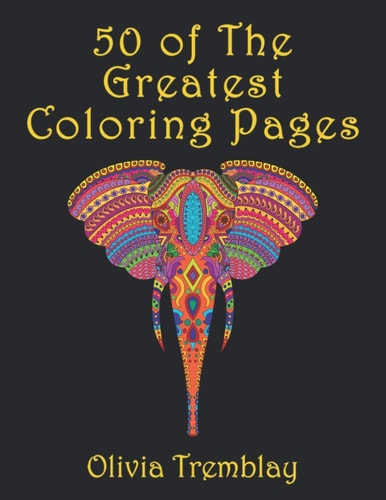 50 of The Greatest Coloring Book Adult Coloring Book: Stress Relieving Designs of Animals, Mandalas, Flowers, Mythical Creatures, Nature Pages, Geometric Patterns And So Much More: Coloring Book For Adults Relaxation