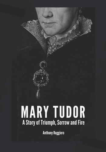 Mary Tudor A Story of Triumph, Sorrow and Fire