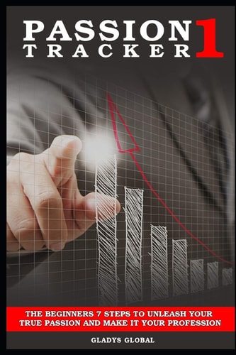Passion Tracker 1 The Beginners 7 Steps To Unleash Your True Passion And Make It Your Profession