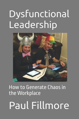 Dysfunctional Leadership How to Generate Chaos in the Workplace