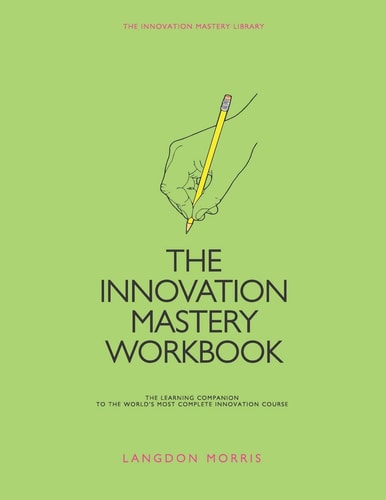 The Innovation Mastery Workbook The Learning Companion to the World's Most Complete Innovation Course
