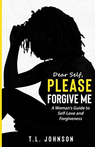 Dear Self, Please Forgive Me A Woman's Guide to Self-Love and Forgiveness