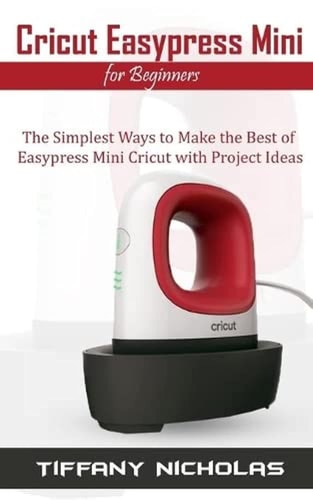 Cricut Easypress Mini for Beginners The Simplest Ways to Make the Best of Easypress Mini Cricut with Project Ideas