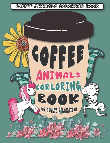 Coffee Animals Coloring Book A Fun Coloring Gift Book for Coffee Lovers for Adults Relaxation with Stress Relieving Animal Designs, with 40 Pages Coffee Name