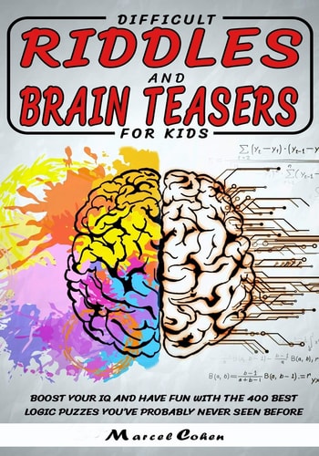 Difficult Riddles And Brain Teasers For Kids Boost Your IQ and Have Fun with the 400 Best Logic Puzzles You've Probably Never Seen Before.