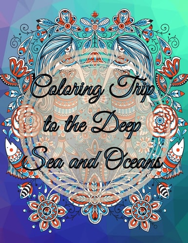 Coloring Trip to the Deep Sea and Oceans An Adult Coloring Book about Ocean Sea Underwater