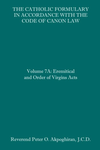 The Catholic Formulary in Accordance with the Code of Canon Law Volume 7A: Eremitical and Order of Virgins Acts