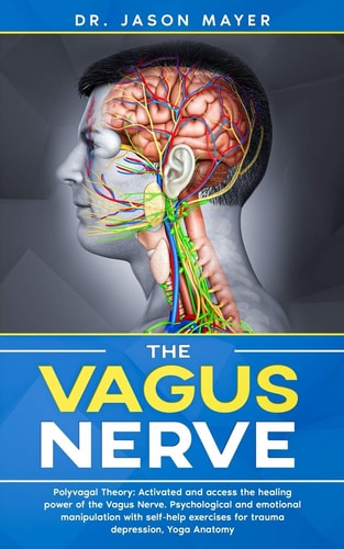 The Vagus Nerve Polyvagal Theory: Activated and Access the Healing Power of the Vagus Nerve. Psychological and Emotional Manipulation with Self-Help Exercises for Trauma Depression,Yoga Anatomy