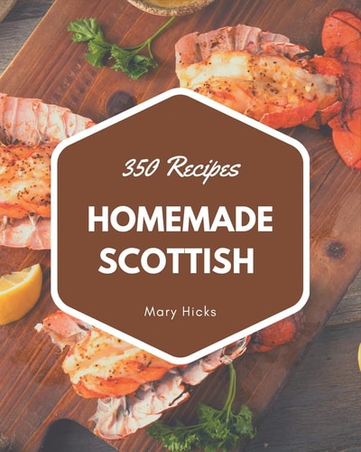 350 Homemade Scottish Recipes The Scottish Cookbook for All Things Sweet and Wonderful!