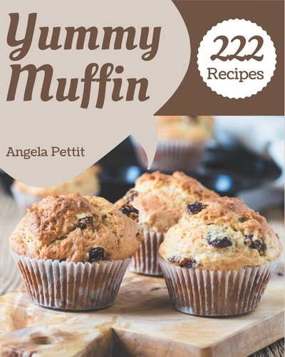 222 Yummy Muffin Recipes A Muffin Cookbook Everyone Loves!