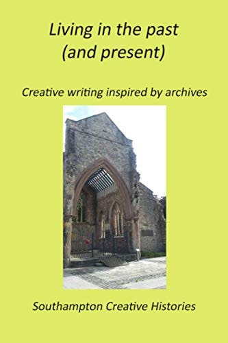 Living in the Past (and Present) Creative Writing Inspired by Archives
