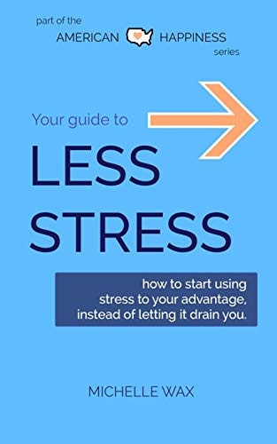 Your Guide to Less Stress How to Start Using Stress to Your Advantage, Instead of Letting it Drain You
