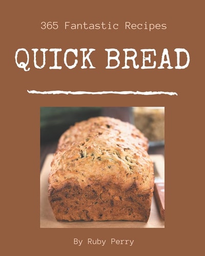 365 Fantastic Quick Bread Recipes A Quick Bread Cookbook to Fall In Love With
