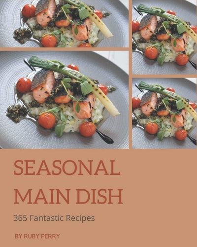 365 Fantastic Seasonal Main Dish Recipes Cook it Yourself with Seasonal Main Dish Cookbook!