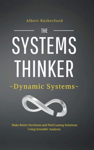 The Systems Thinker - Dynamic Systems Make Better Decisions and Find Lasting Solutions Using Scientific Analysis.
