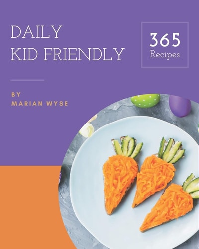 365 Daily Kid Friendly Recipes The Best Kid Friendly Cookbook on Earth