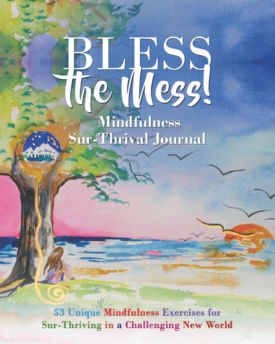 Bless the Mess Mindfulness Journal 53 Unique Mindfulness Exercises for Sur-Thriving in a Challenging New World