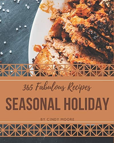 365 Fabulous Seasonal Holiday Recipes A Seasonal Holiday Cookbook for All Generation