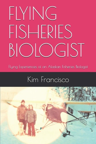 Flying Fisheries Biologist Flying Experiences of an Alaskan Fisheries Biologist