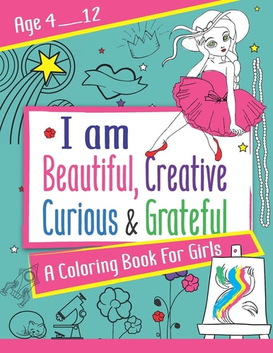 I Am Beautiful, Creative, Curious & Grateful A Coloring Book For Girls Ages 4 - 12: Activity Book with Inspirations