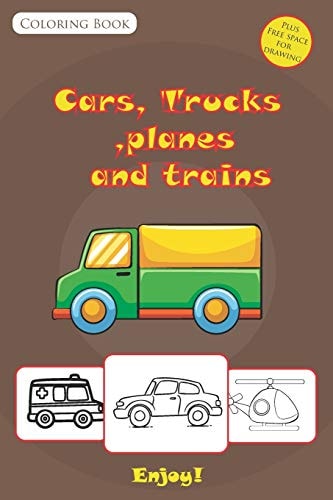 Cars, Trucks, Planes and Trains Coloring Book Awesome and Unique High Quality Cars, Trucks, Bikes, Planes, Boats And Vehicles with Places to Drew More for Kids Ages 2-4 and 4-8, Boys and Girls