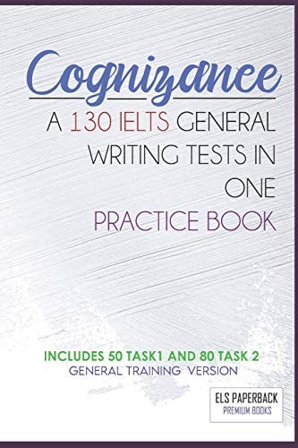 Cognizance - a 130 Ielts General Writing Tests in One Pracitice Book Including 130 Sample of Task 1 and 2 - General Training High Score Preparation Exams