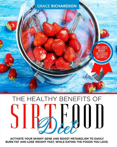 The Healthy Benefits of Sirt Food Diet Activate Your Skinny Gene and Boost Metabolism to Easily Burn Fat and Lose Weight Fast, While Eating the Foods You Love. Including Many Delicious Recipes.