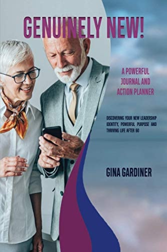Genuinely New! Discovering Your New Leadership Identity, Powerful Purpose and Thriving Life After 60