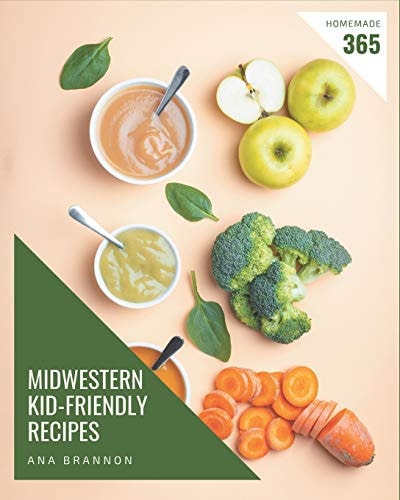 365 Homemade Midwestern Kid-Friendly Recipes An One-of-a-kind Midwestern Kid-Friendly Cookbook