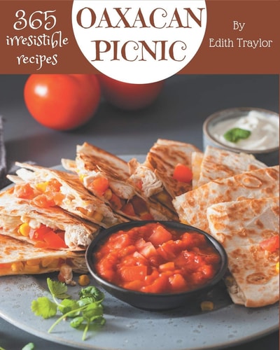 365 Irresistible Oaxacan Picnic Recipes Cook it Yourself with Oaxacan Picnic Cookbook!